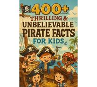 400+ Thrilling & Unbelievable Pirate Facts for Kids: Set Sail With Pirate Legends, Hidden Treasures & Swashbuckling Tales! (A Fun Gift for Young Buccaneers)