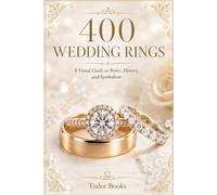 400 Wedding Rings and Their Meanings: A Visual Guide to Engagement Rings, Wedding Bands, Cultural Traditions, Gemstones, and Designs from Around the World