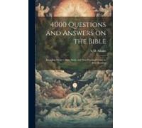 4000 Questions And Answers On The Bible: Including Helps To Bible Study And New Practical Course In Bible Reading