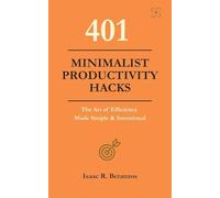 401 Minimalist Productivity Hacks: The Art of Efficiency Made Simple & Intentional