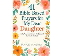 41 BIBLE BASED PRAYERS FOR MY DEAR DAUGHTER: Daily Prayers to Nurture Her Soul and Illuminate Her Path