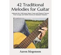 42 Traditional Melodies For Guitar: National Airs, Folk Songs, Dance Tunes And Classical Themes From Europe And North America In Standard Notation