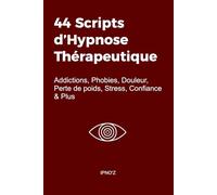 44 Scripts d'Hypnose Thérapeutique: Addictions, Phobies, Douleur, Perte de poids, Stress, Confiance & Plus