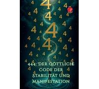 444: Der Göttliche Code der Stabilität und Manifestation