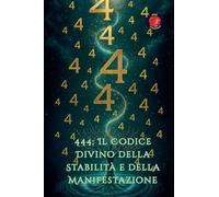 444: Il Codice Divino della Stabilità e della Manifestazione