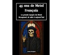 45 ans de Metal Français: La grande épopée du Metal Hexagonal, de 1980 à aujourd’hui