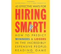 45 Effective Ways for Hiring Smart: How to Predict Winners & Losers in the Incredibly Expensive People-reading Game