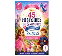 45 Histoires de 5 Minutes pour les Princesses et les Princes: Des histoires du soir pleines de magie, de courage et d'amitié - Dès 3 ans