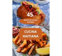 45 RICETTE DI CUCINA HAITIANA: CUCINA HAITIANA - cucina haitiana tradizionale - gastronomia caraibica