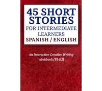 45 Short Stories for Intermediate Learners Spanish / English: An Interactive Creative Writing Workbook (B1-B2)