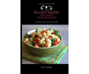 47 RECETTES HEALTHY sélectionnées par ATTRAININGFIT: Petit déjeuner, entrée, plat, dessert, smoothie