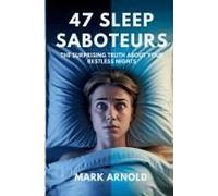 47 Sleep Saboteurs You Didn't Know About: The Surprising Truth About Your Restless Nights