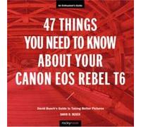 47 Things You Need to Know About Your Canon EOS Rebel T6 by David D. Busch David D. Busch (Auteur)