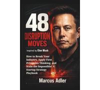 48 DISRUPTION MOVES: Inspired by Elon Musk: How to Break Your Industry, Apply First Principles Thinking, and Scale the Impossible: A Startup Strategy Playbook