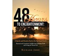 48 Hours to Enlightenment: A Quick and Decisive End to the Spiritual Search: Rational and Conclusive Insights Into Ultimate Truth and Living the Sacred Life