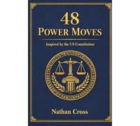 48 POWER MOVES: Inspired by the US Constitution: HOW TO MASTER POWER DYNAMICS, STRUCTURE AUTHORITY, AND BUILD BUSINESS SYSTEMS THAT OUTLAST YOU