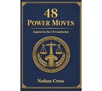 48 POWER MOVES: Inspired by the US Constitution: HOW TO MASTER POWER DYNAMICS, STRUCTURE AUTHORITY, AND BUILD BUSINESS SYSTEMS THAT OUTLAST YOU