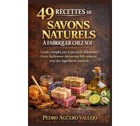 49 RECETTES DE SAVONS NATURELS À FABRIQUER CHEZ SOI: Le guide complet pas à pas pour débutants Créez facilement de Magnifiques Savons faits Maison avec des Ingrédients Naturels