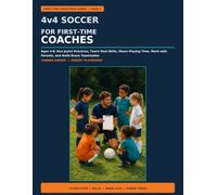 4v4 Soccer for First-Time Coaches: Ages 4-8: Run Joyful Practices, Teach Real Skills, Share Playing Time, Work with Parents, and Build Brave Teammates
