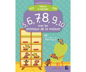 5, 6, 7, 8, 9, 10 avec les animaux de la maison: Albums à calculer - GS - J'apprends les maths maternelle
