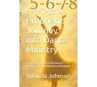 5-6-7-8: A Prophetic Journey into Dance Ministry: A Spirit-Led Guide for Praise Dancers, Worship Teams, and Ministers of Movement
