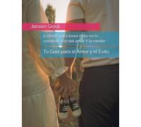 5 claves para tener éxito en la construcción del amor Y la mente: Tu Guía para el Amor y el Éxito
