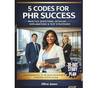5 CODES FOR PHR SUCCESS: Practice Questions, Detailed Explanation And Test Strategies For The Professional In Human Resources Certification Exam