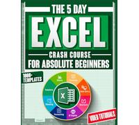 5-Day Excel Crash Course for Absolute Beginners: The Fully Illustrated Step-by-Step Guide to Skyrocket your Skills in the Workplace-Includes Copilot AI Guide, 1000+ Templates and Video Tutorials