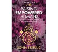 5 Golden Keys to Raising Empowered Humans: Unlock Kids' Self-Leadership & Lifelong Flourishing