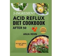 5-Ingredient ACID REFLUX Diet Cookbook After 50: Quick 5-Ingredient Recipes to Relieve GERD and LPR | A 30-Day Low-Acid Meal Plan to Stop Heartburn, Improve Digestion & Support Gut Health After 50