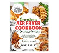 5 INGREDIENT AIR FRYER COOKBOOK FOR WEIGHT LOSS: “Simple, Quick, and Healthy Recipes for Busy People to Shed Pounds and Eat Clean"