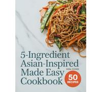 5-Ingredient Asian-Inspired Made Easy Cookbook: Fresh, Flavorful Recipes Using 5 Ingredients or Less - Simple Dishes with Global Taste