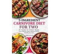 5-Ingredient Carnivore Diet Cookbook: 80 Recipes to Achieve Weight Loss, Muscle Gain, and Increased Vitality for Two
