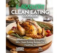 5-Ingredient Clean Eating Cookbook: Wholesome Eating, Simplified - 100+ Clean Eating Recipes For a Healthier You, Pictures Included