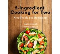 5-Ingredient Cooking for Two Cookbook For Beginners: Effortless Cooking for Two: Delicious and Healthy Recipes with Only 5 Ingredients | Perfect Portion Sizes for Busy Couples.