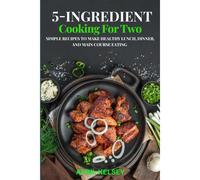 5-Ingredient Cooking For Two: Simple Recipes To Make Healthy Lunch, Dinner, And Main Course Eating: 2