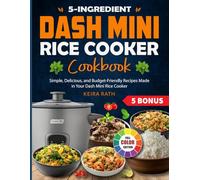 5-ingredient Dash Mini Rice Cooker Cookbook: Simple, Delicious, and Budget-Friendly Recipes Made in Your Dash Mini Rice Cooker