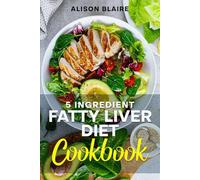 5-Ingredient Fatty Liver Diet Cookbook: 60+ Recipes That Cleanse Your Liver, Revitalize Your Energy, and Satisfy Your Taste Buds
