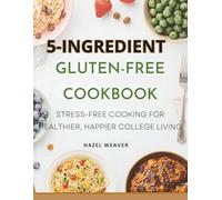 5-ingredient Gluten-free Cookbook for College Students: Stress-Free Cooking for Healthier, Happier College Living