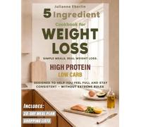 5-Ingredient High Protein Low Carb Cookbook for Weight Loss: Easy Diet Recipes for Beginners to Burn Fat, Control Cravings, Boost Energy & Follow a Simple 28-Day Meal Plan for Fast Results
