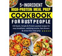 5-Ingredient High Protein Meal Prep Cookbook For Busy People: 150 Quick, Simple & Protein-packed recipes for easy breakfasts, satisfying lunche, fast dinners & stress-free meal prep