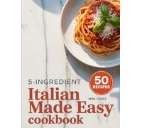 5-Ingredient Italian Made Easy Cookbook: Authentic Flavors Using 5 Ingredients or Less - Pasta, Pizza, and More Made Simple
