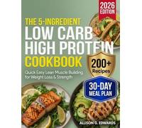 5-Ingredient Low Carb High Protein Cookbook: 200+ Quick Easy Lean Muscle Building Recipes with 30-Day Macro-Balanced Meal Plan for Weight Loss & Strength