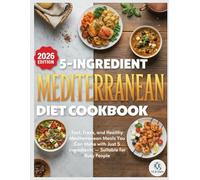 5-Ingredient Mediterranean Diet Cookbook: Fast, Fresh, and Healthy Mediterranean Meals You Can Make with Just 5 Ingredients - Suitable for Busy People