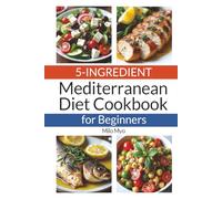 5-Ingredient Mediterranean Diet Cookbook for Beginners: 80 Quick, Healthy & Flavorful Recipes Inspired by the Mediterranean Diet for Busy Everyday Cooking