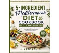 5-Ingredient Mediterranean Diet Cookbook for Beginners: Easy Mediterranean Recipes and a 28-Day Meal Plan Featuring Simple, Flavorful Meals with Minimal Ing Redients