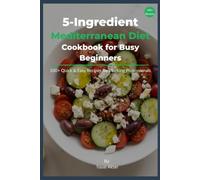 5-Ingredient Mediterranean Diet Cookbook for Busy Beginners: 100+ Quick & Easy Recipes for Working Professionals Who Want Healthy Meals After a Long Day