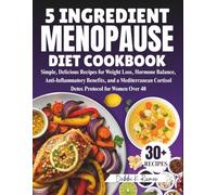 5 Ingredient Menopause Diet Cookbook: Simple, Delicious Recipes for Weight Loss, Hormone Balance, Anti-Inflammatory Benefits, and a Mediterranean Cortisol Detox Protocol for Women Over 40