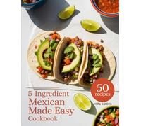 5-Ingredient Mexican Made Easy Cookbook: Bold, Zesty Recipes Using 5 Ingredients or Less - Tacos, Burritos, and Flavor in Every Bite