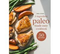 5-Ingredient Paleo Made Easy Cookbook: Clean, Whole-Food Meals Using 5 Ingredients or Less - Simple Cooking for Natural Living
